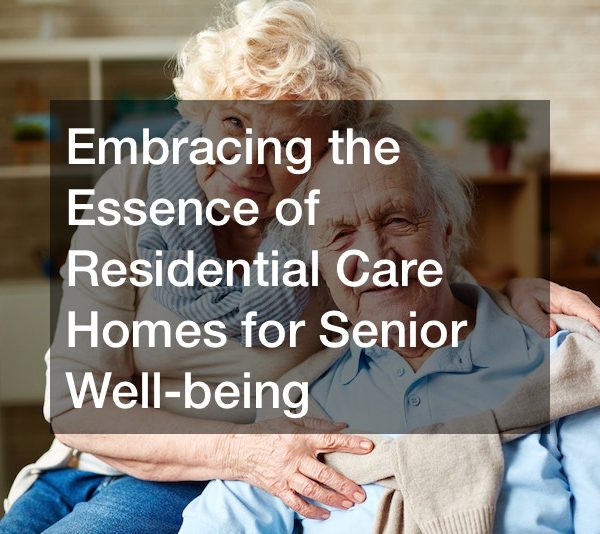 Embracing the Essence of Residential Care Homes for Senior Well-being