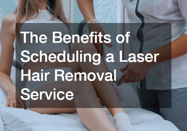 The Benefits of Scheduling a Laser Hair Removal Service