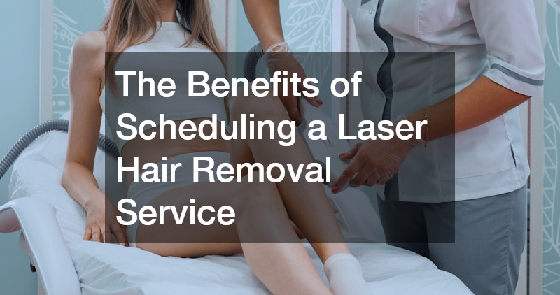 The Benefits of Scheduling a Laser Hair Removal Service