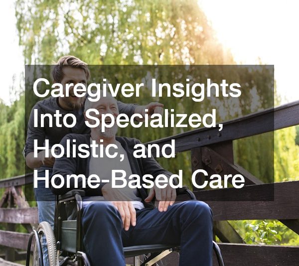 Caregiver Insights Into Specialized, Holistic, and Home-Based Care
