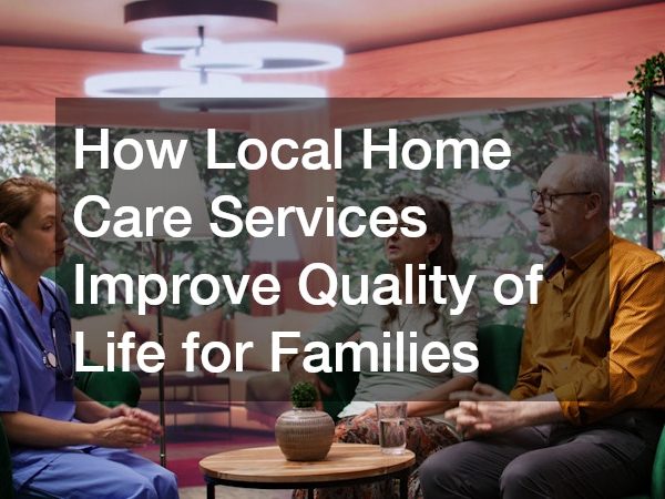 How Local Home Care Services Improve Quality of Life for Families