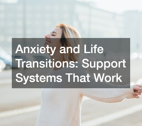 Anxiety and Life Transitions Support Systems That Work